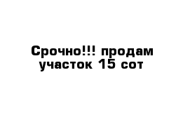 Срочно!!! продам участок 15 сот